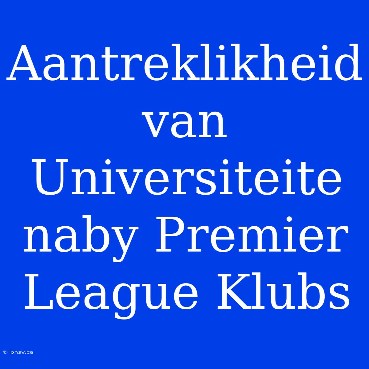 Aantreklikheid Van Universiteite Naby Premier League Klubs