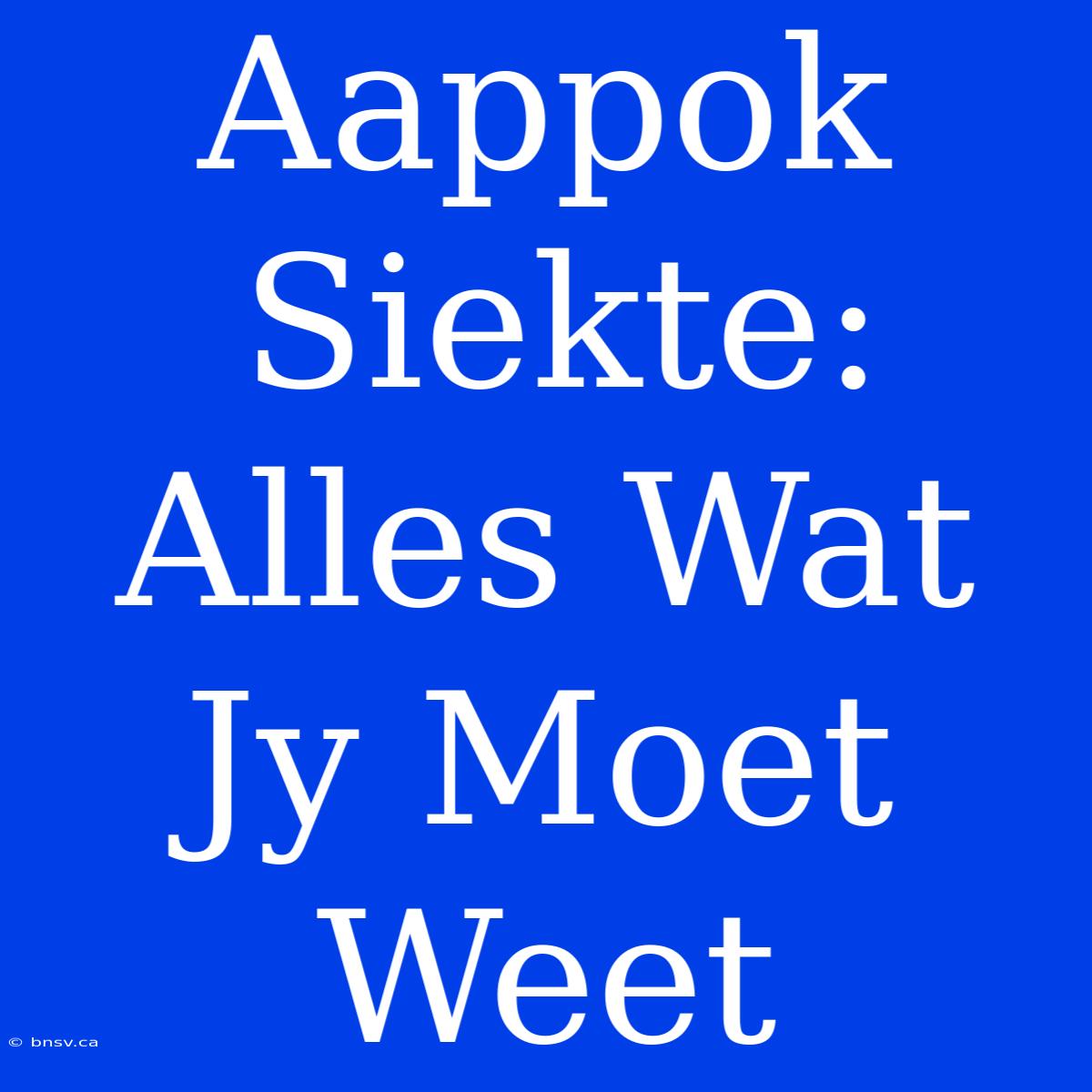 Aappok Siekte: Alles Wat Jy Moet Weet