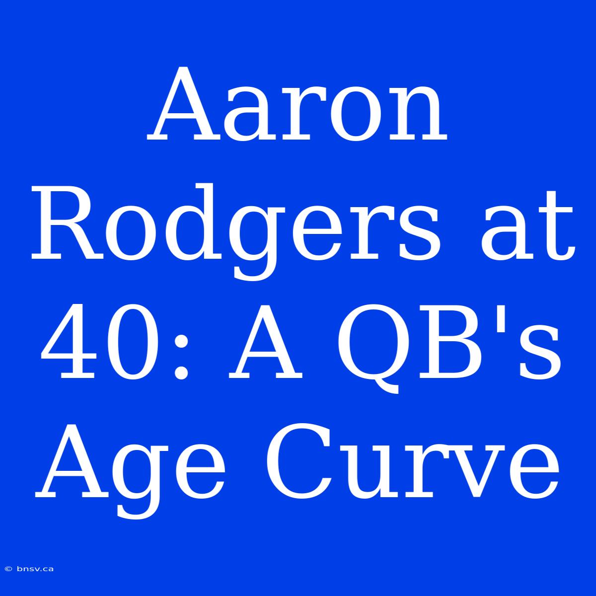 Aaron Rodgers At 40: A QB's Age Curve