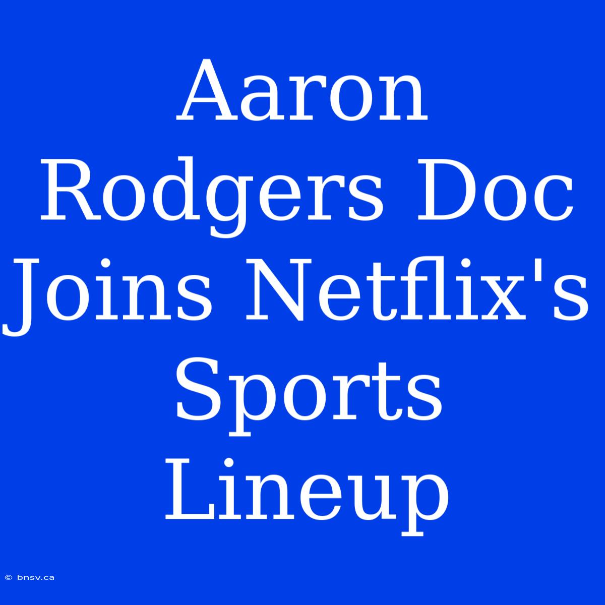 Aaron Rodgers Doc Joins Netflix's Sports Lineup