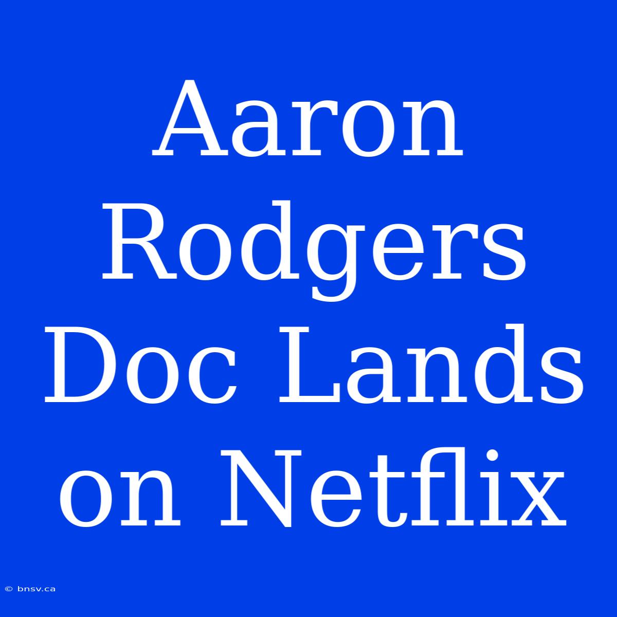 Aaron Rodgers Doc Lands On Netflix