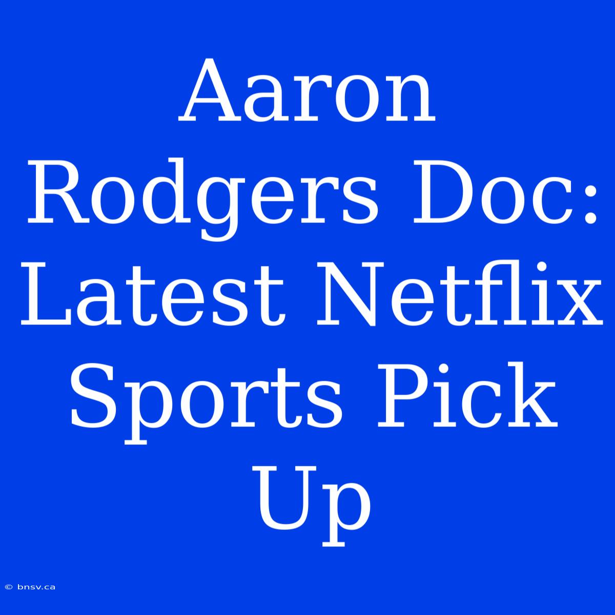 Aaron Rodgers Doc: Latest Netflix Sports Pick Up