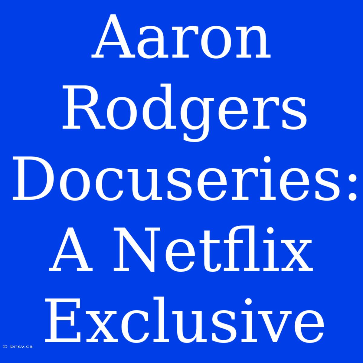 Aaron Rodgers Docuseries: A Netflix Exclusive