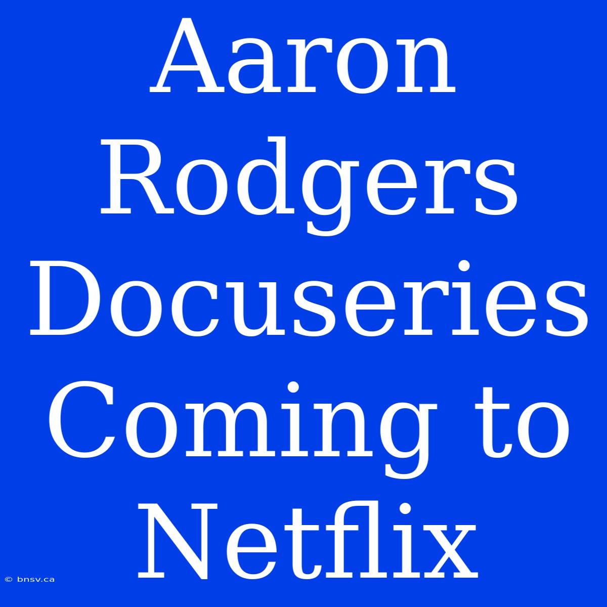 Aaron Rodgers Docuseries Coming To Netflix