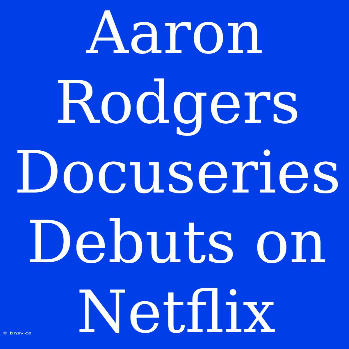 Aaron Rodgers Docuseries Debuts On Netflix