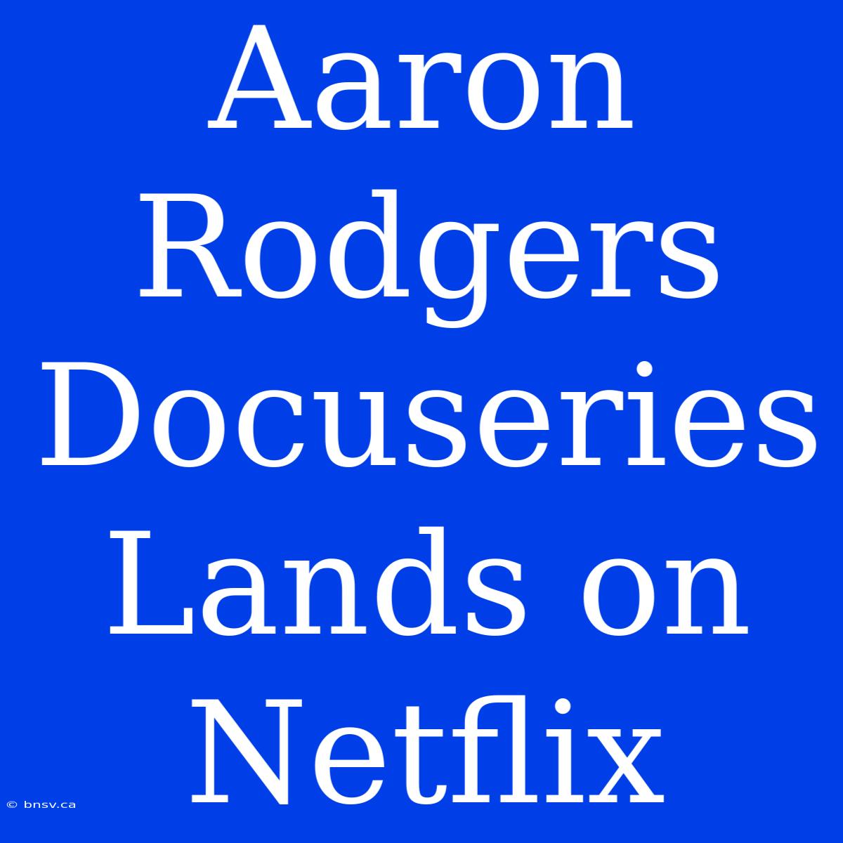 Aaron Rodgers Docuseries Lands On Netflix