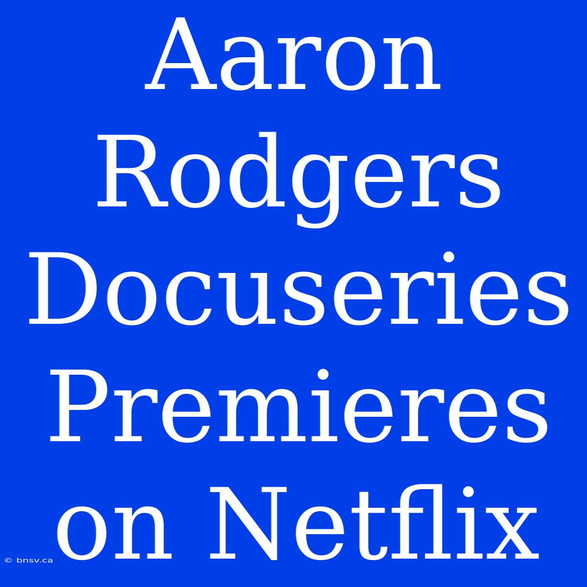 Aaron Rodgers Docuseries Premieres On Netflix