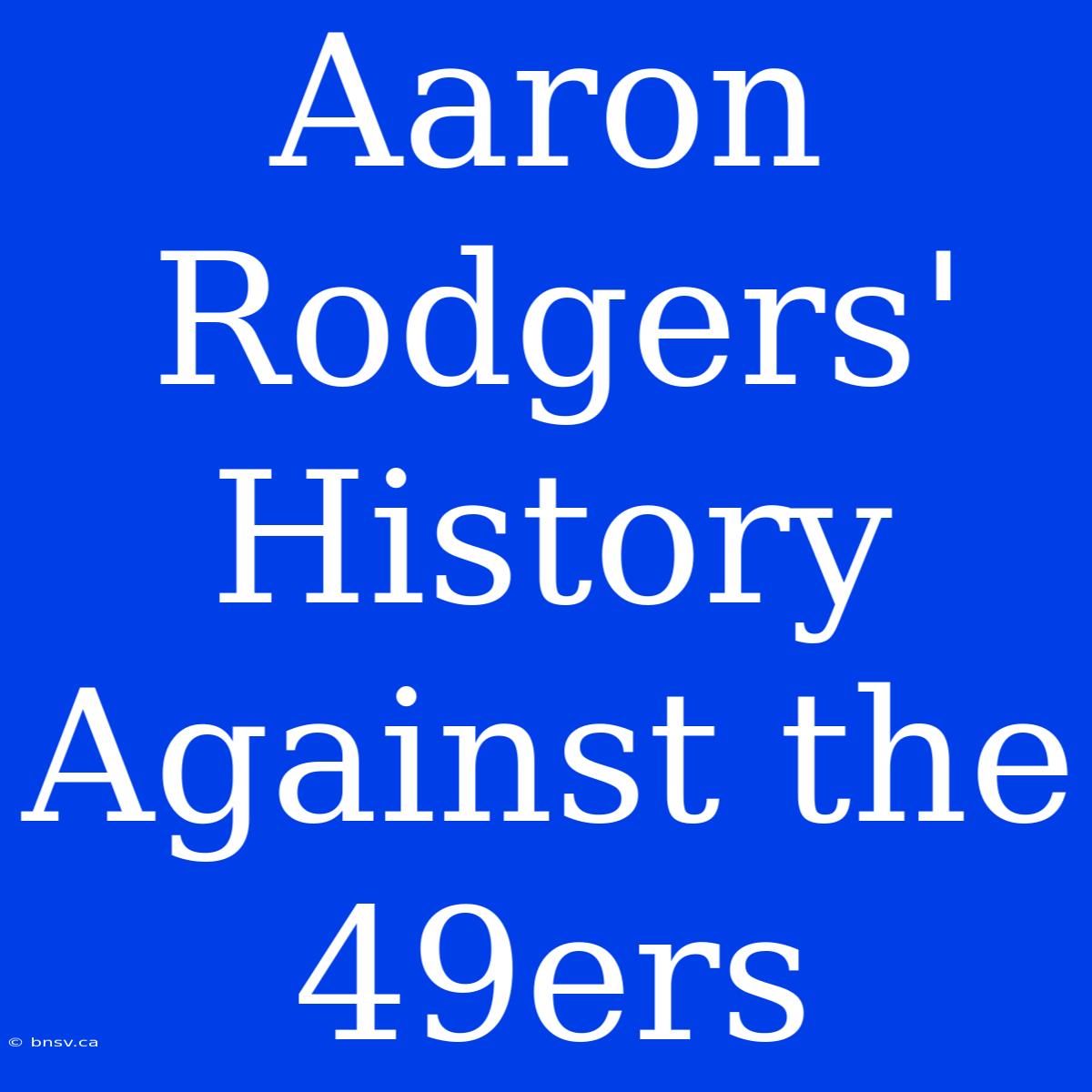 Aaron Rodgers' History Against The 49ers