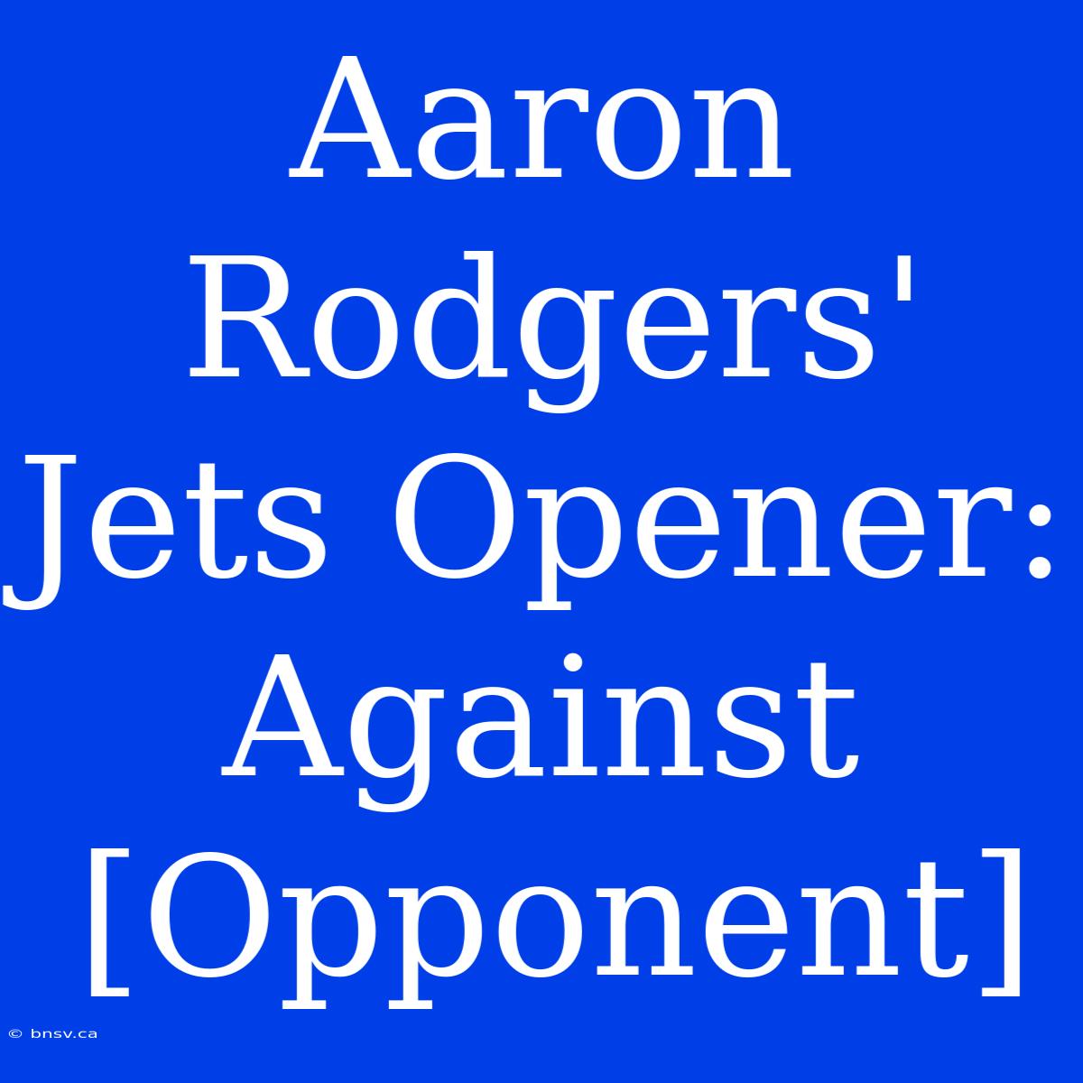 Aaron Rodgers' Jets Opener: Against [Opponent]