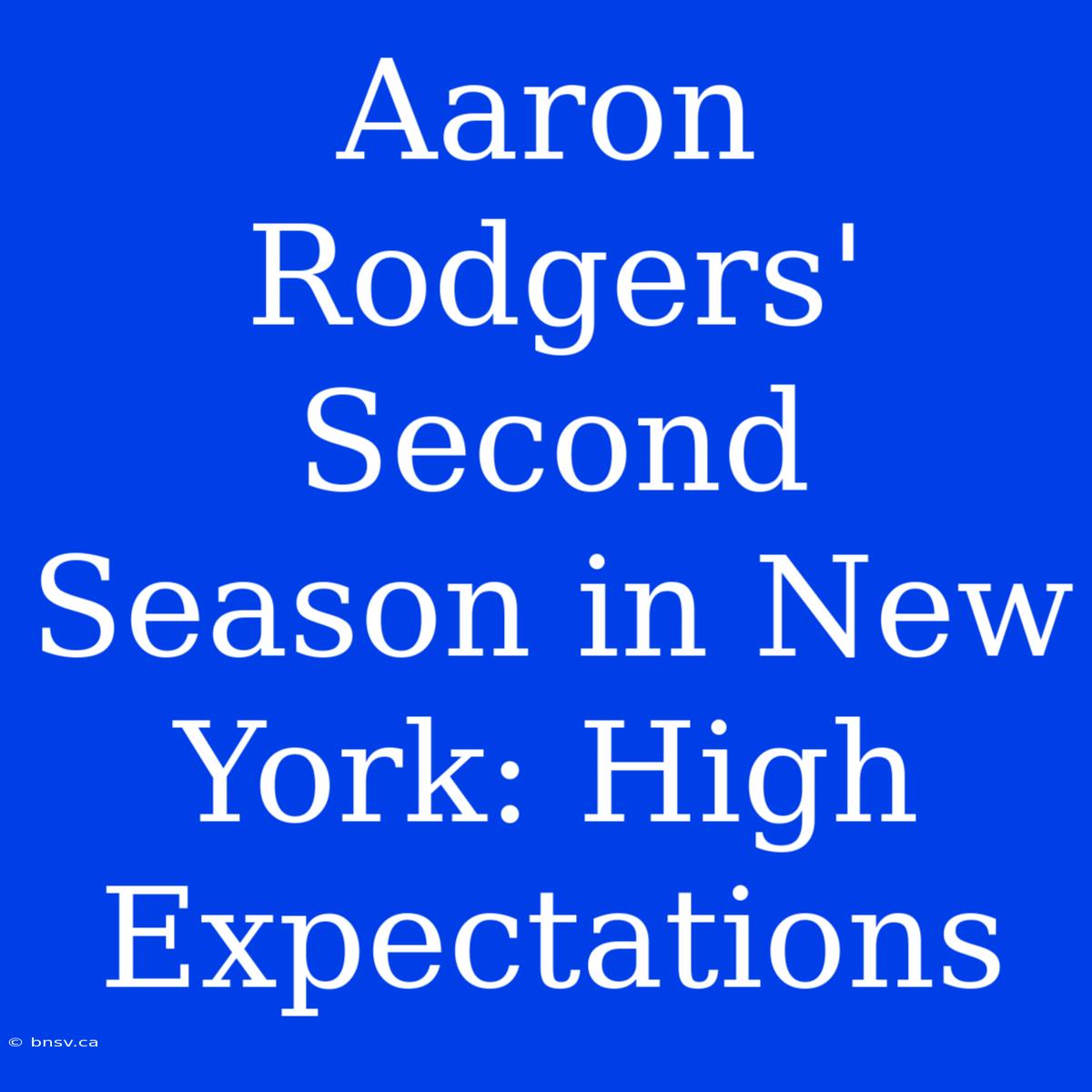 Aaron Rodgers' Second Season In New York: High Expectations