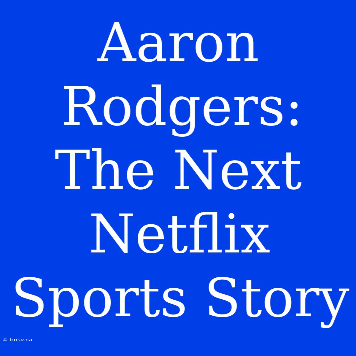 Aaron Rodgers: The Next Netflix Sports Story