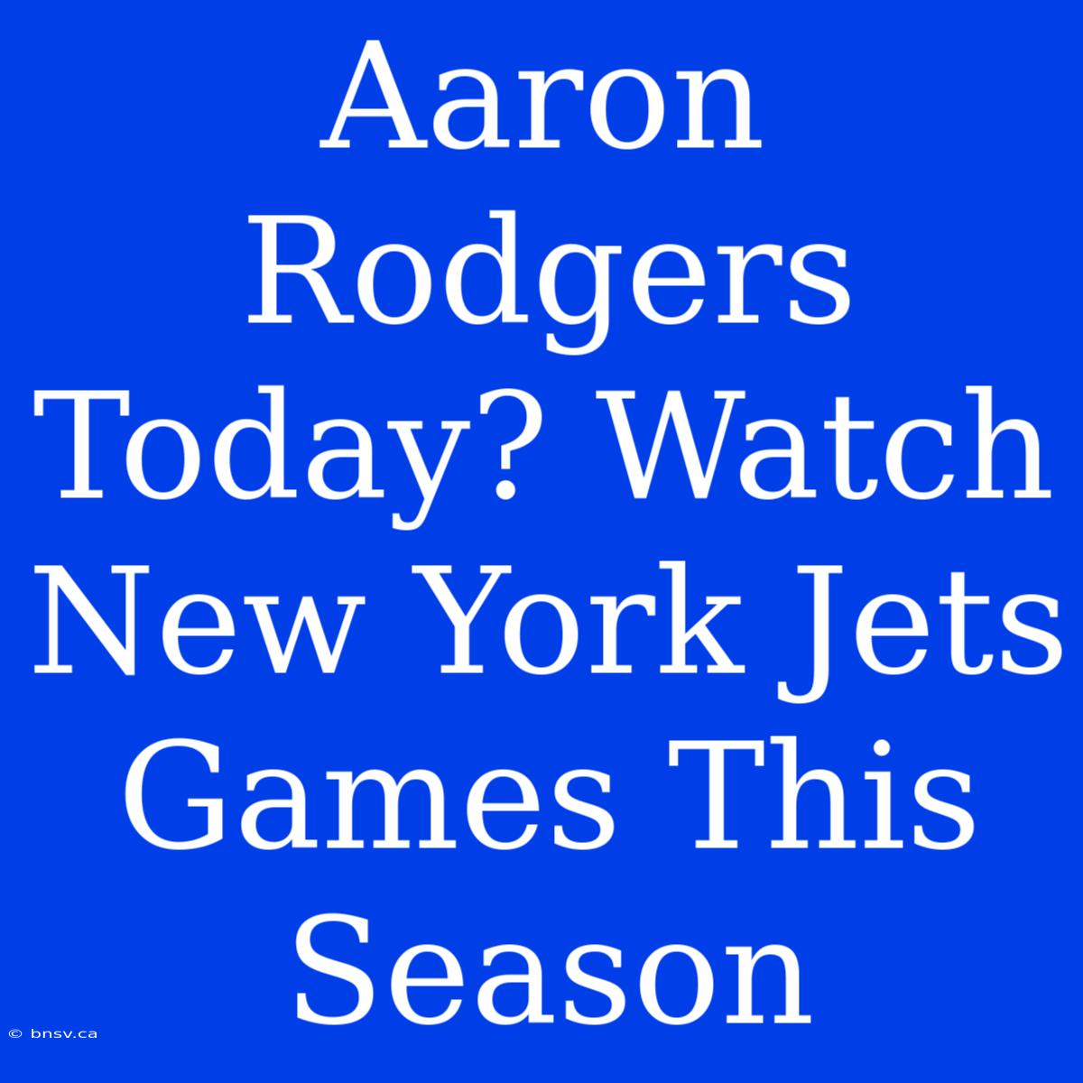 Aaron Rodgers Today? Watch New York Jets Games This Season