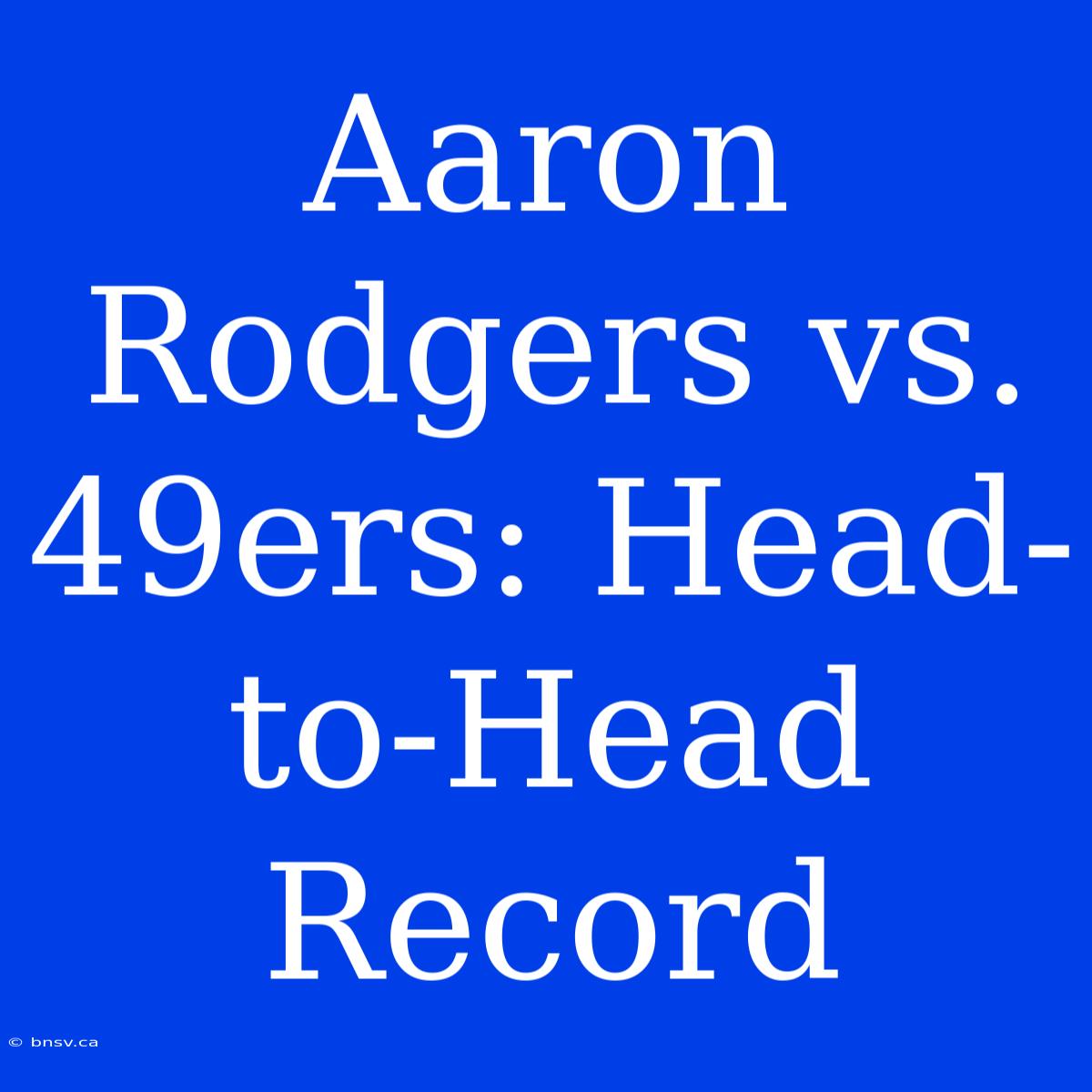 Aaron Rodgers Vs. 49ers: Head-to-Head Record