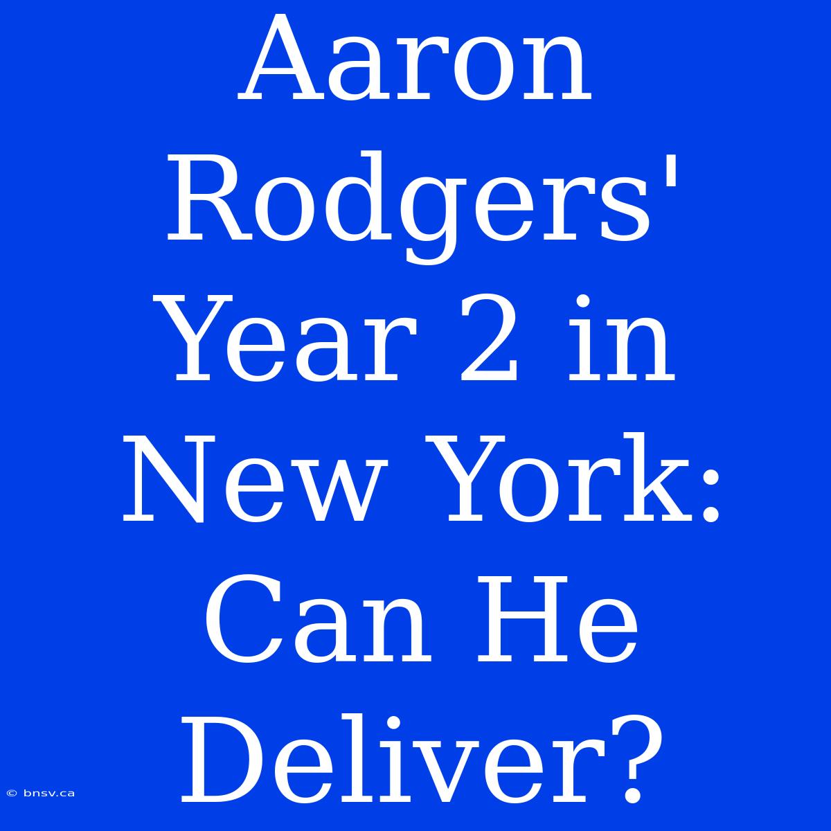 Aaron Rodgers' Year 2 In New York: Can He Deliver?