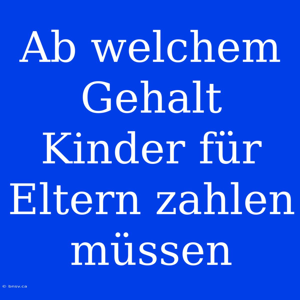 Ab Welchem Gehalt Kinder Für Eltern Zahlen Müssen