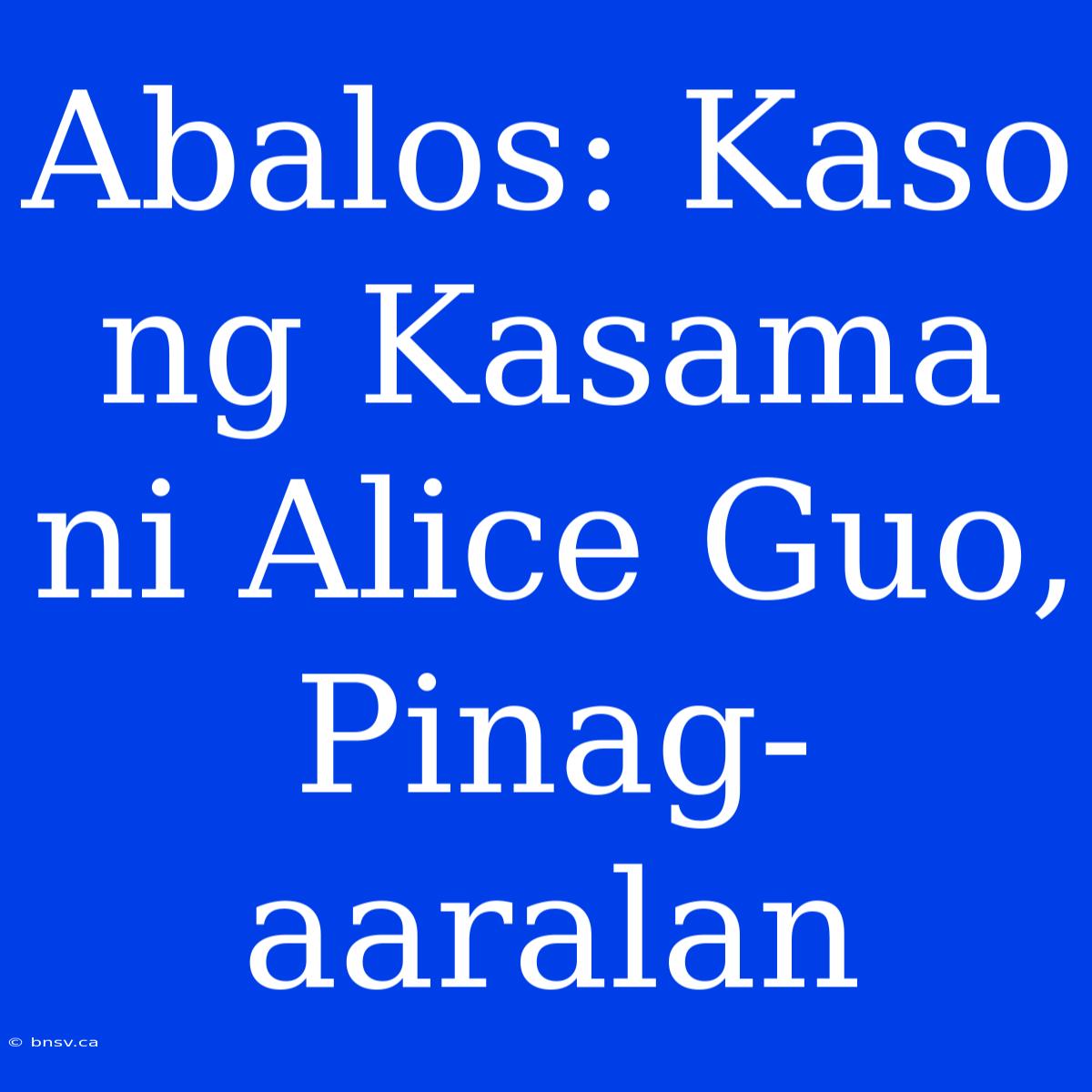 Abalos: Kaso Ng Kasama Ni Alice Guo, Pinag-aaralan