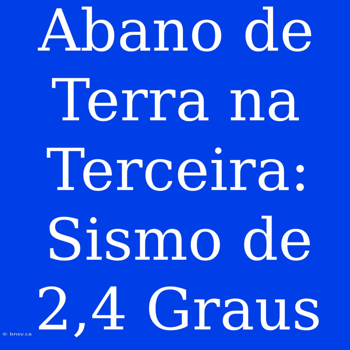 Abano De Terra Na Terceira: Sismo De 2,4 Graus