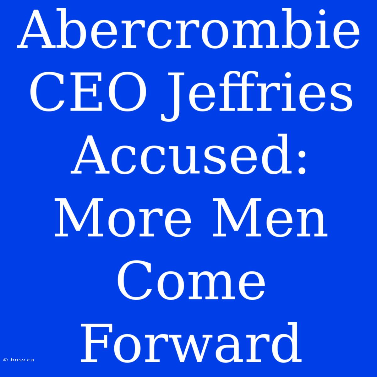 Abercrombie CEO Jeffries Accused: More Men Come Forward