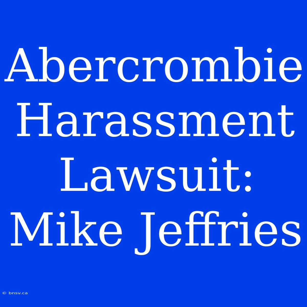 Abercrombie Harassment Lawsuit: Mike Jeffries