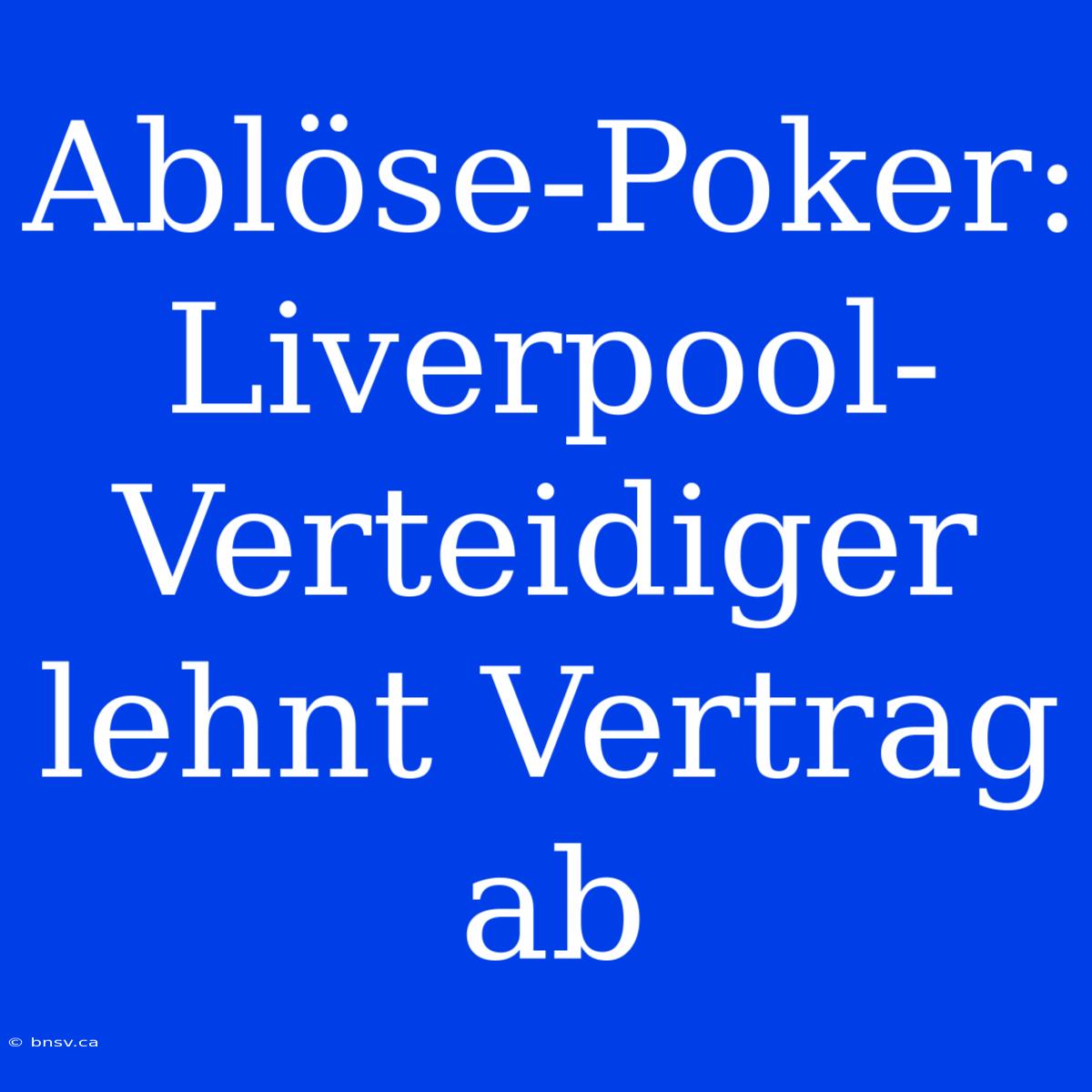 Ablöse-Poker: Liverpool-Verteidiger Lehnt Vertrag Ab