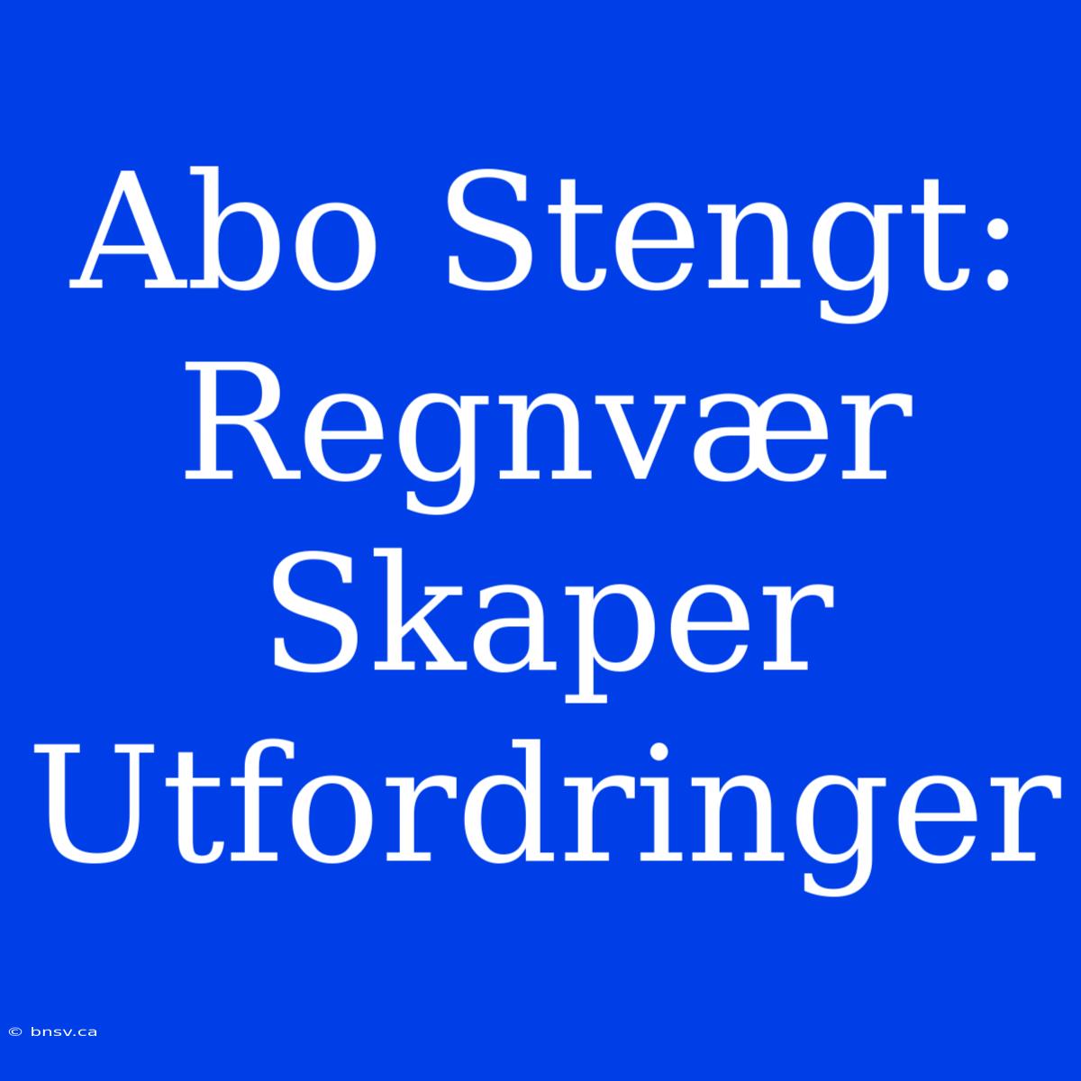 Abo Stengt: Regnvær Skaper Utfordringer