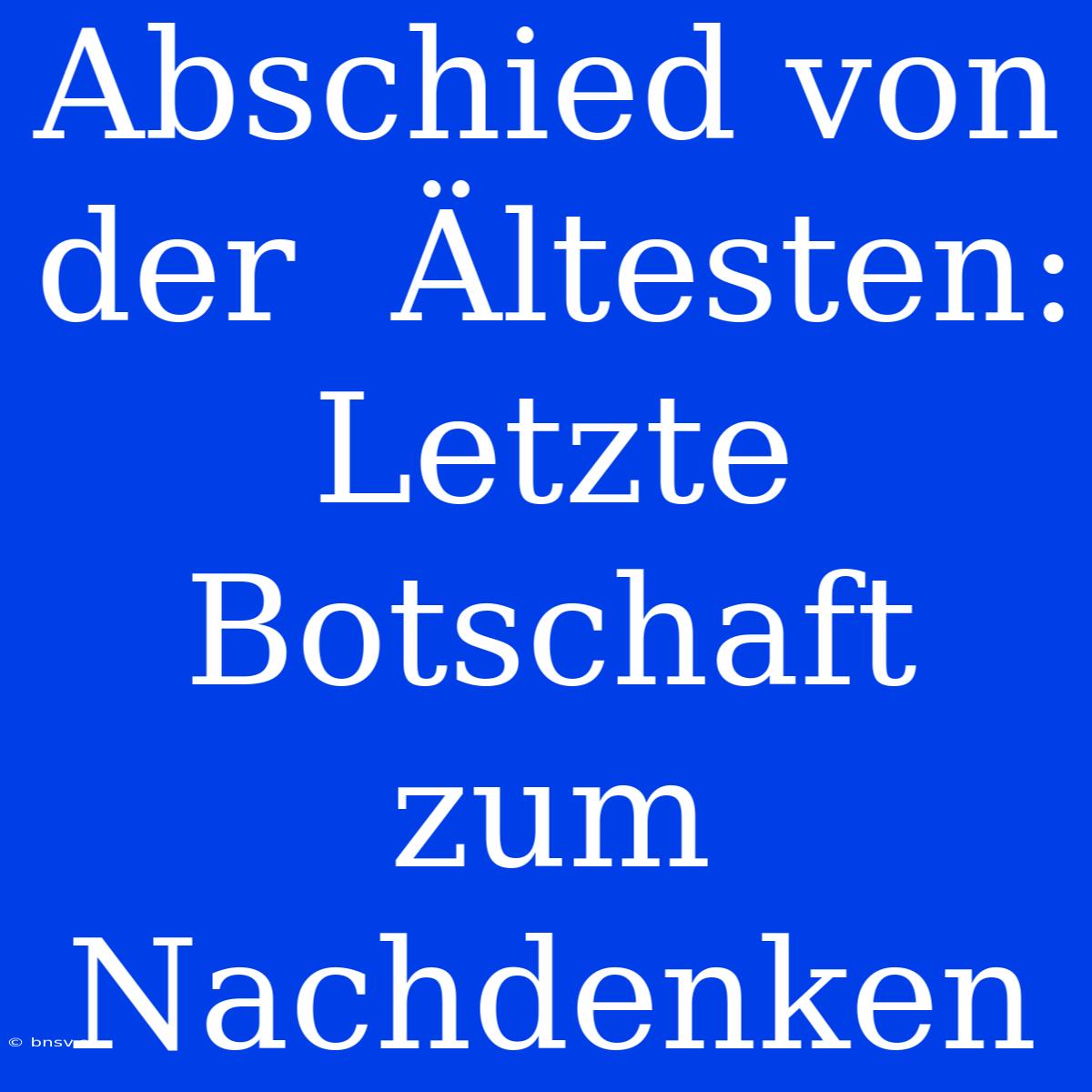 Abschied Von Der  Ältesten: Letzte Botschaft Zum Nachdenken