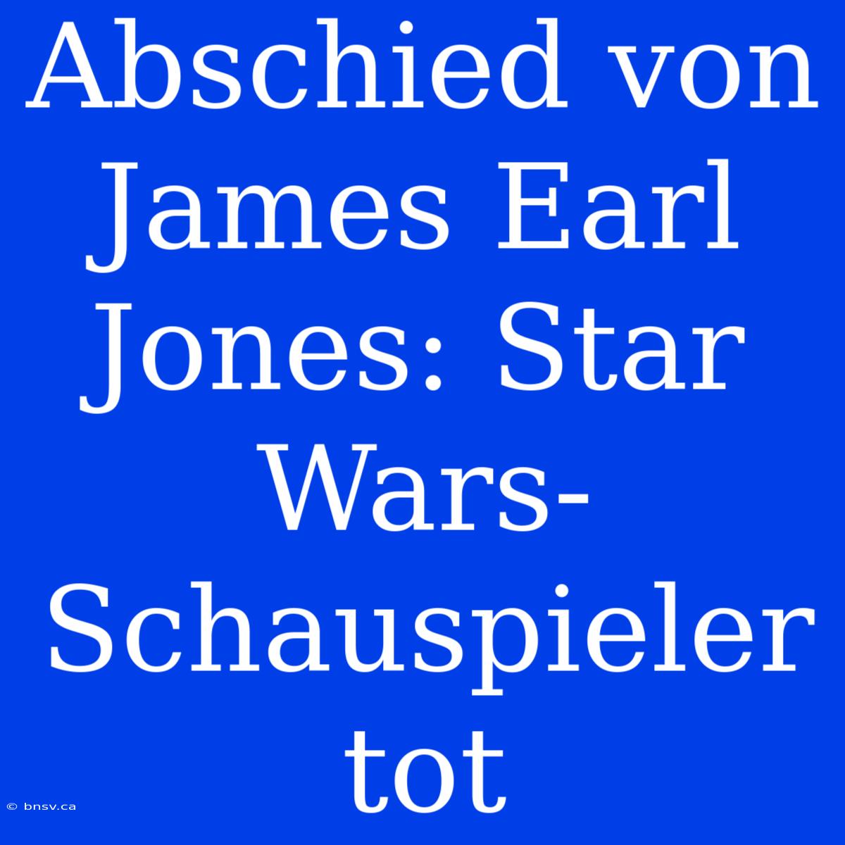 Abschied Von James Earl Jones: Star Wars-Schauspieler Tot