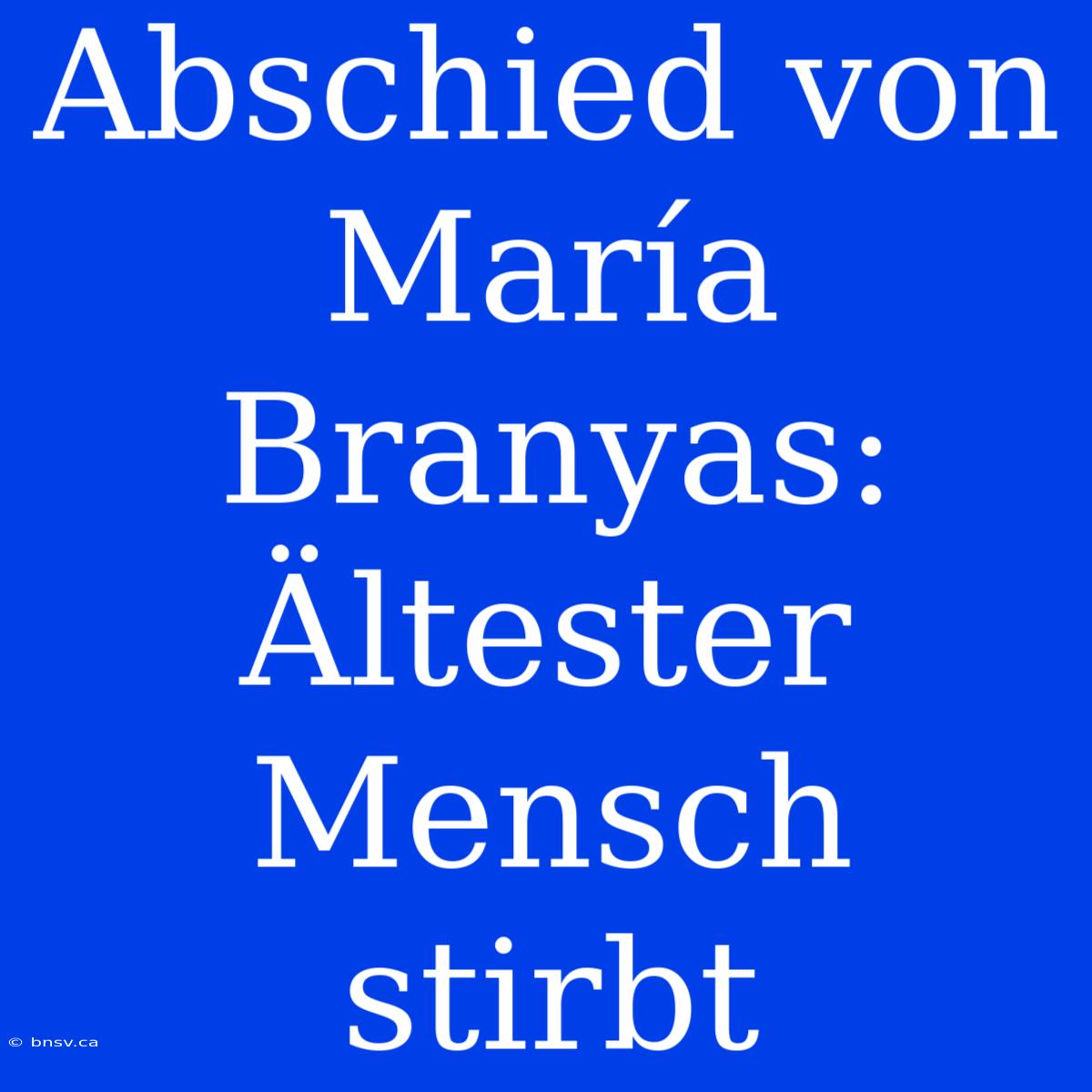 Abschied Von María Branyas: Ältester Mensch Stirbt