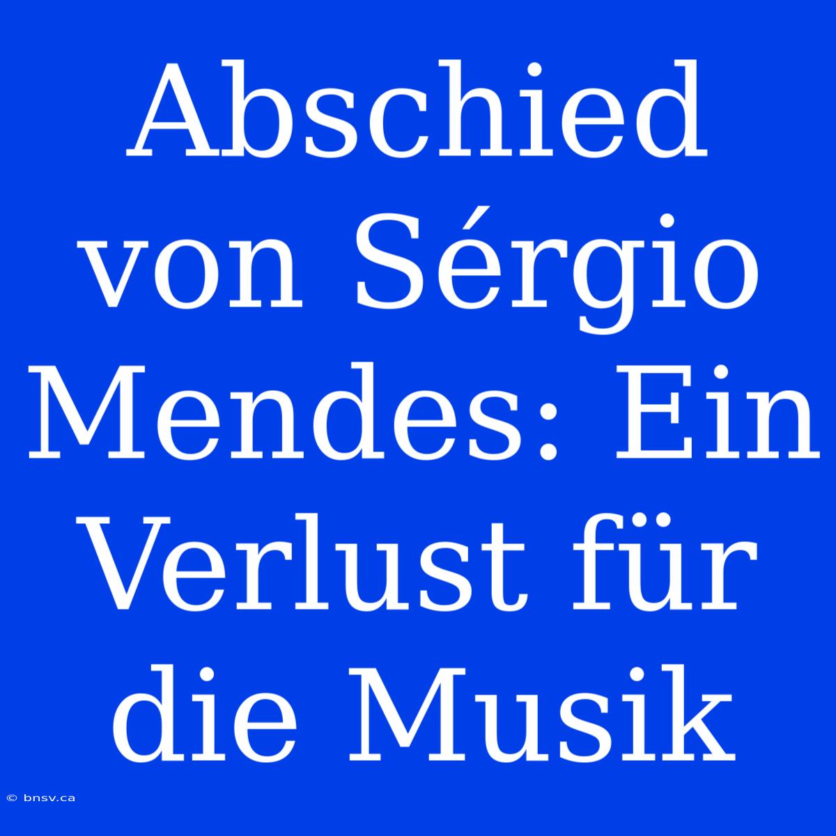 Abschied Von Sérgio Mendes: Ein Verlust Für Die Musik