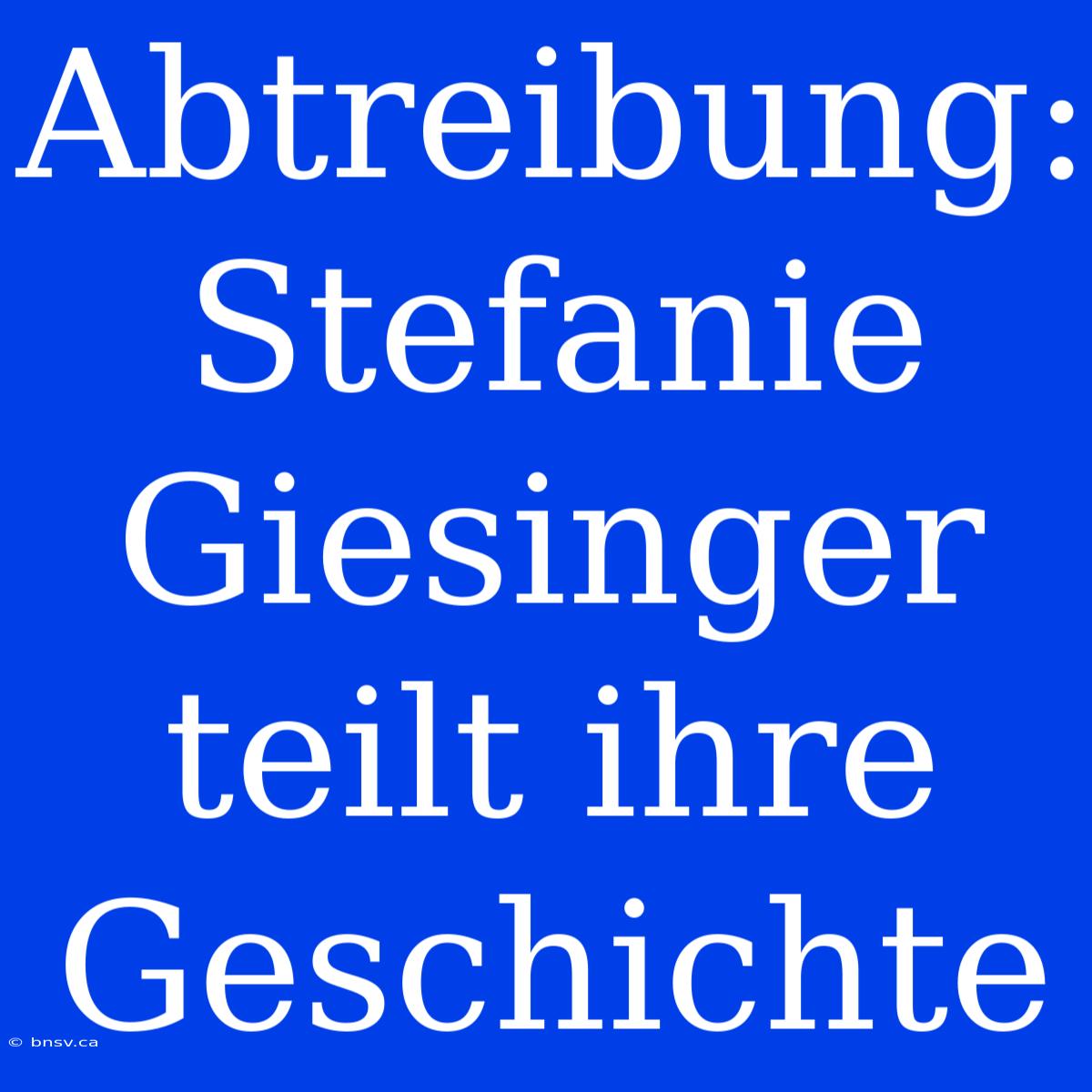 Abtreibung: Stefanie Giesinger Teilt Ihre Geschichte