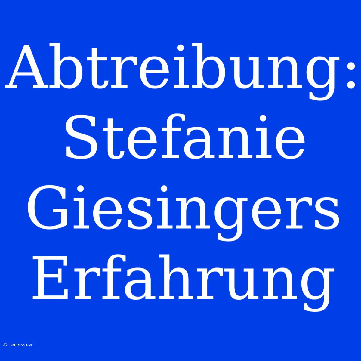 Abtreibung: Stefanie Giesingers Erfahrung