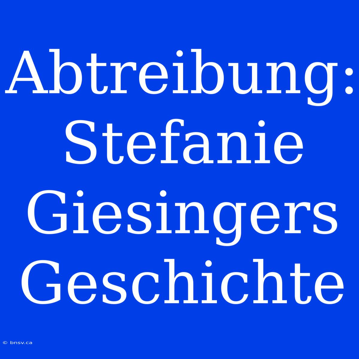 Abtreibung: Stefanie Giesingers Geschichte