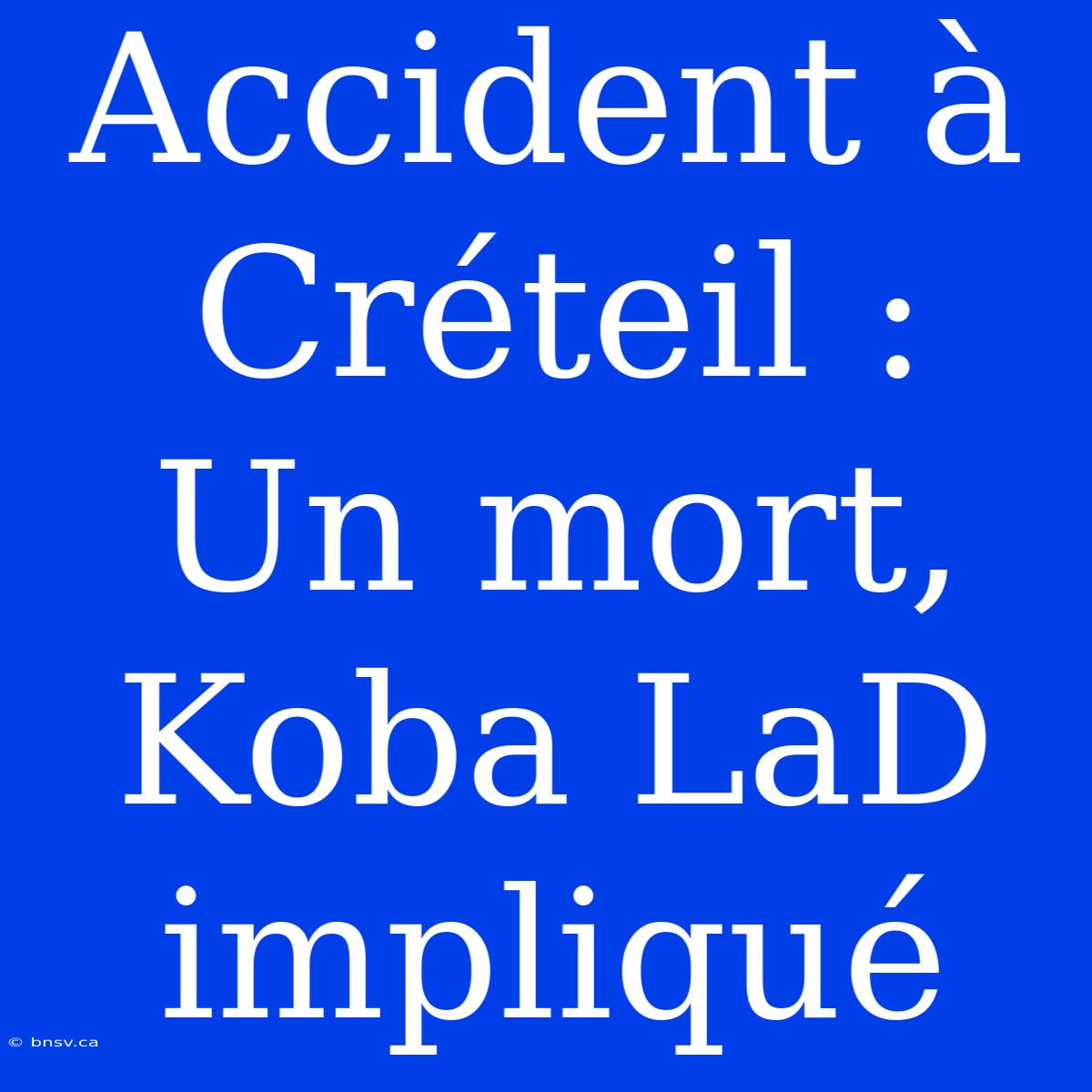 Accident À Créteil : Un Mort, Koba LaD Impliqué