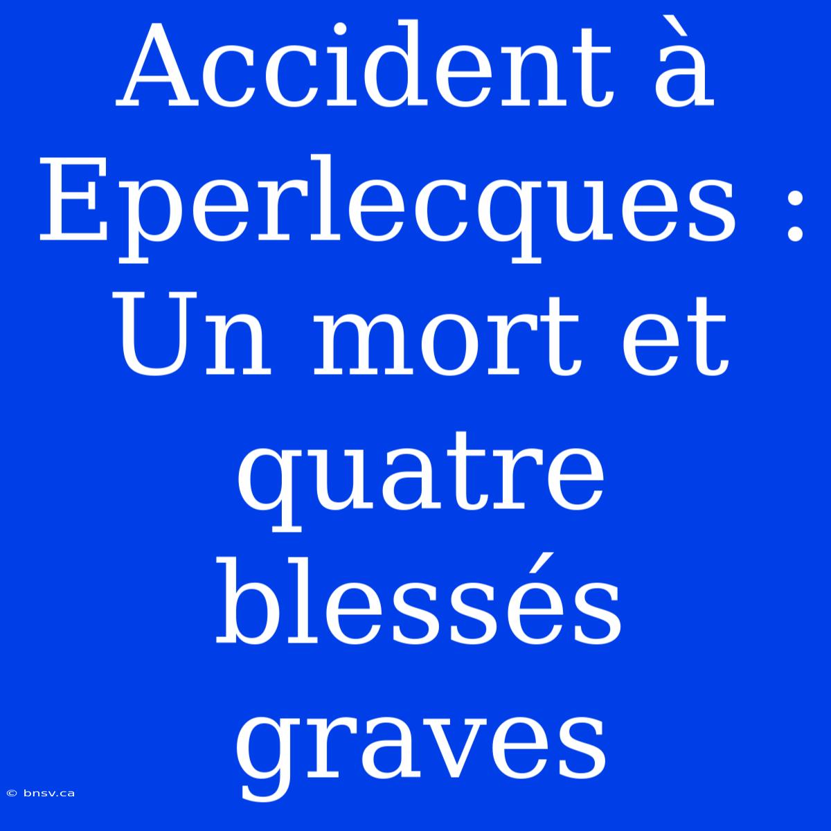 Accident À Eperlecques : Un Mort Et Quatre Blessés Graves