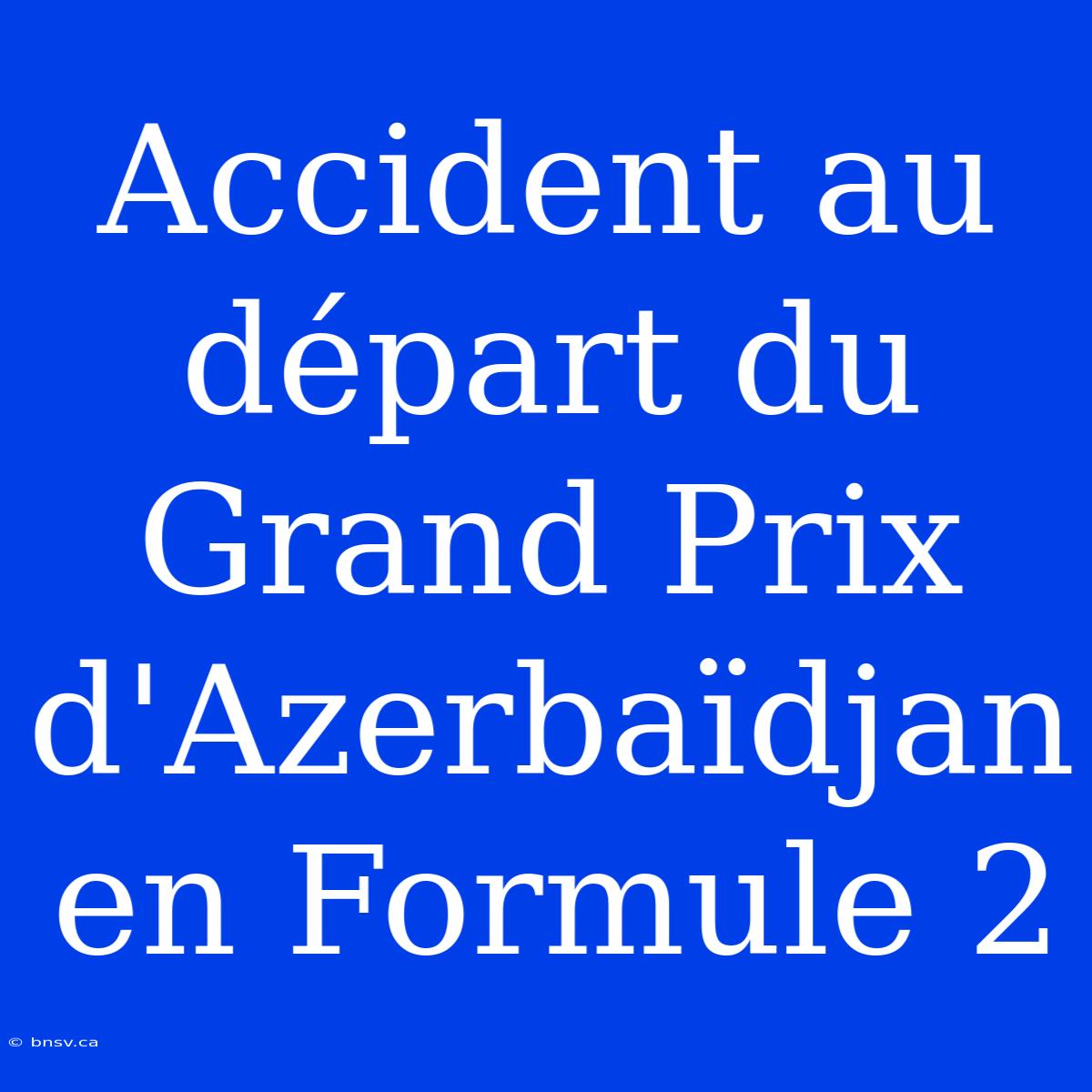 Accident Au Départ Du Grand Prix D'Azerbaïdjan En Formule 2