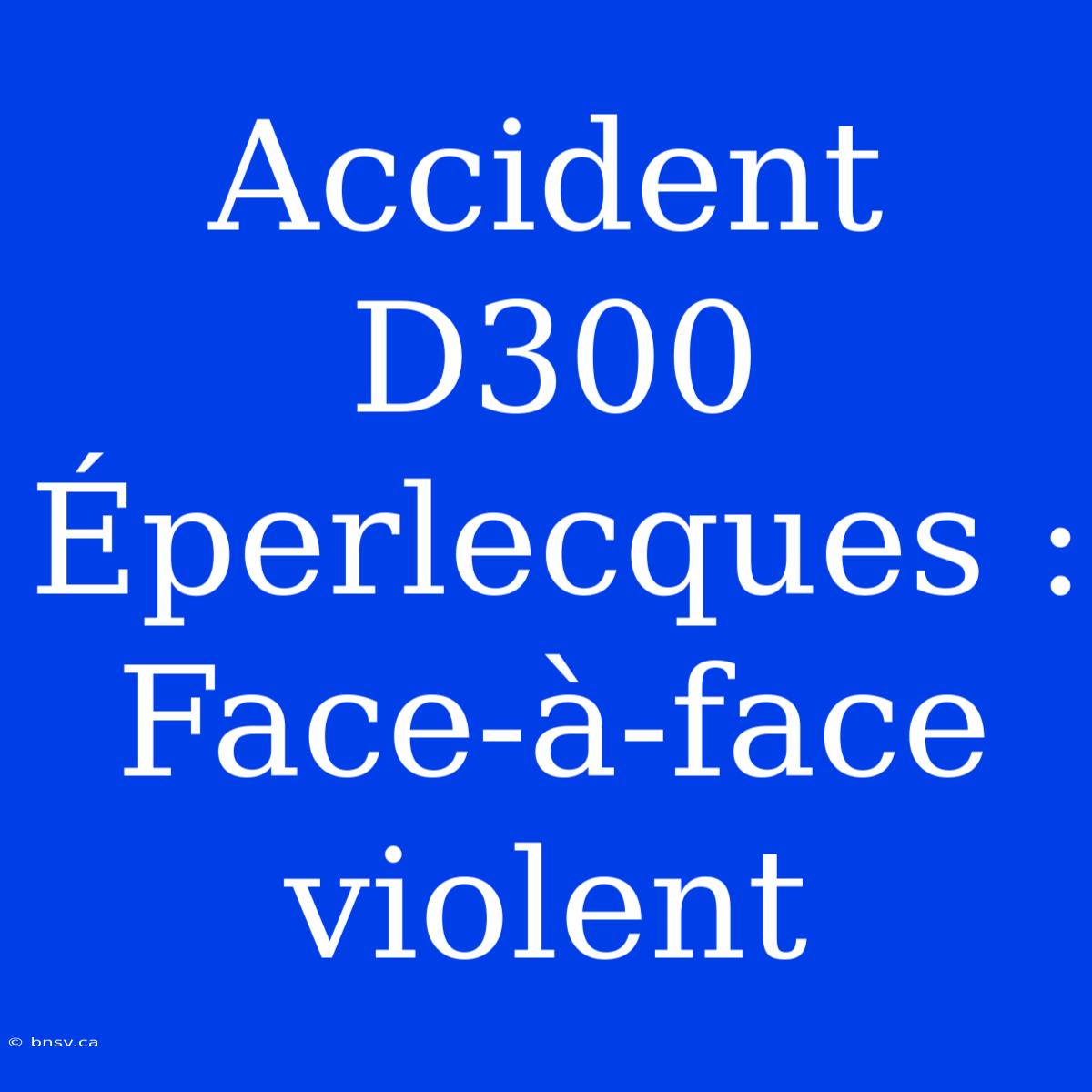 Accident D300 Éperlecques : Face-à-face Violent