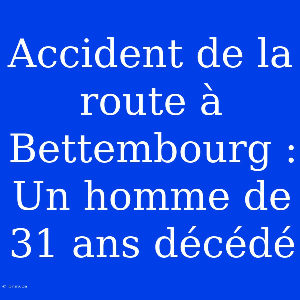 Accident De La Route À Bettembourg : Un Homme De 31 Ans Décédé