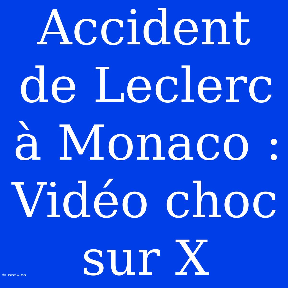 Accident De Leclerc À Monaco : Vidéo Choc Sur X