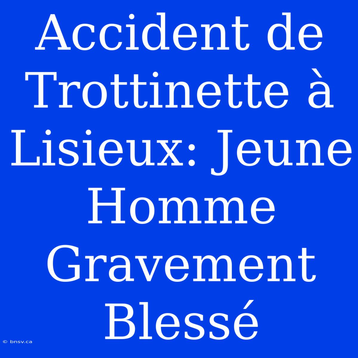 Accident De Trottinette À Lisieux: Jeune Homme Gravement Blessé