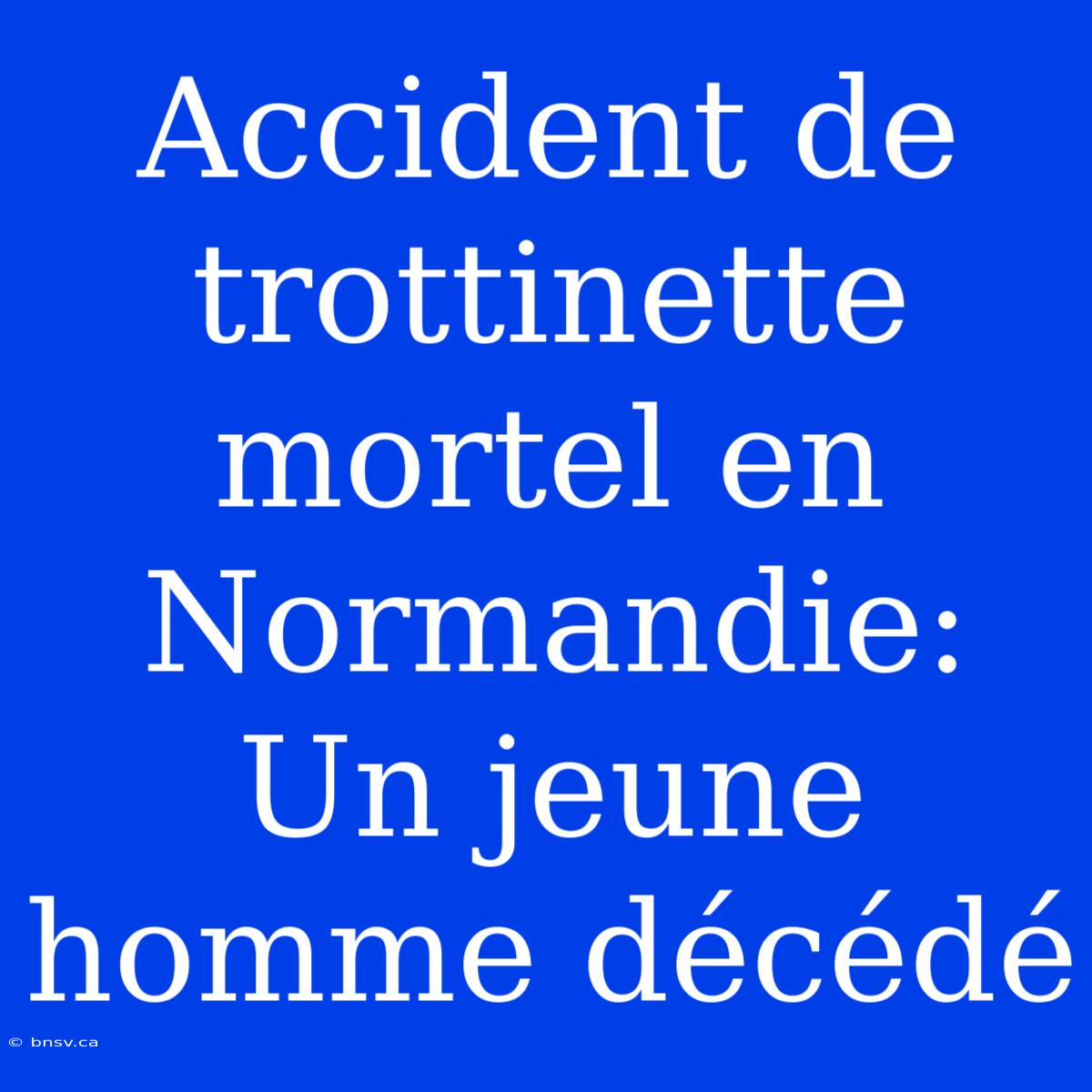 Accident De Trottinette Mortel En Normandie: Un Jeune Homme Décédé