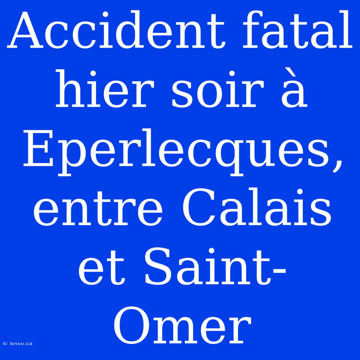 Accident Fatal Hier Soir À Eperlecques, Entre Calais Et Saint-Omer