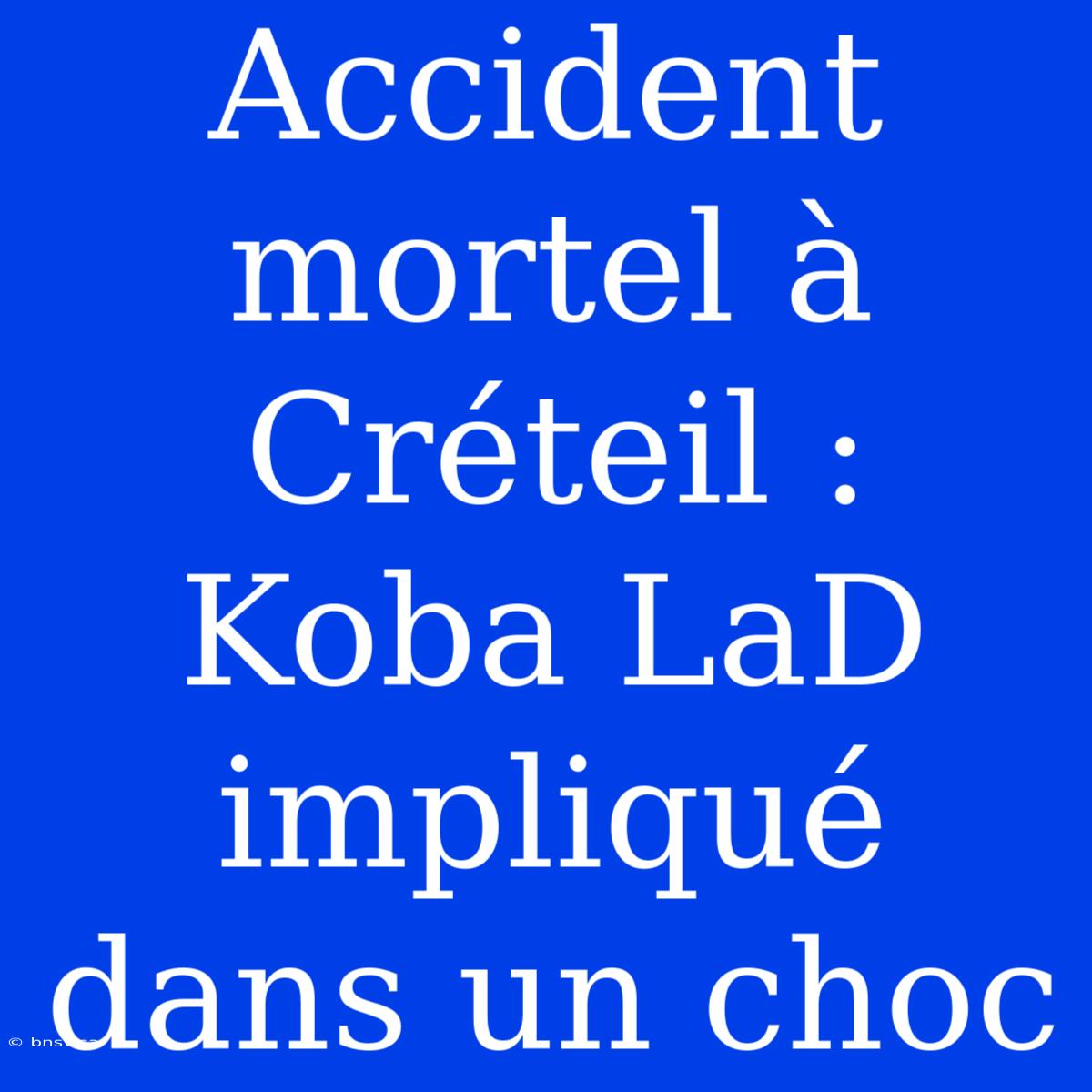 Accident Mortel À Créteil : Koba LaD Impliqué Dans Un Choc