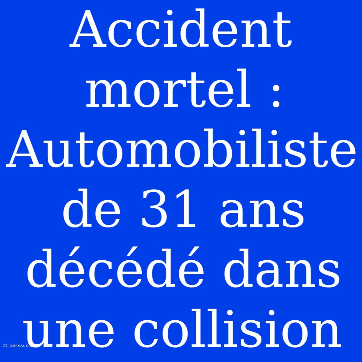 Accident Mortel : Automobiliste De 31 Ans Décédé Dans Une Collision