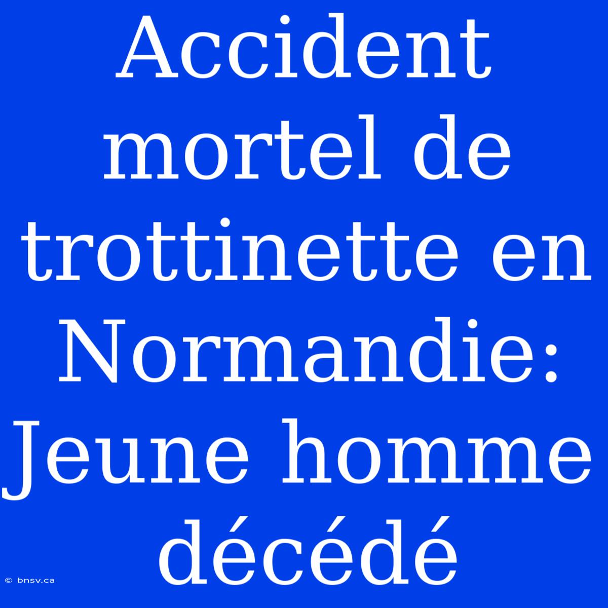 Accident Mortel De Trottinette En Normandie: Jeune Homme Décédé