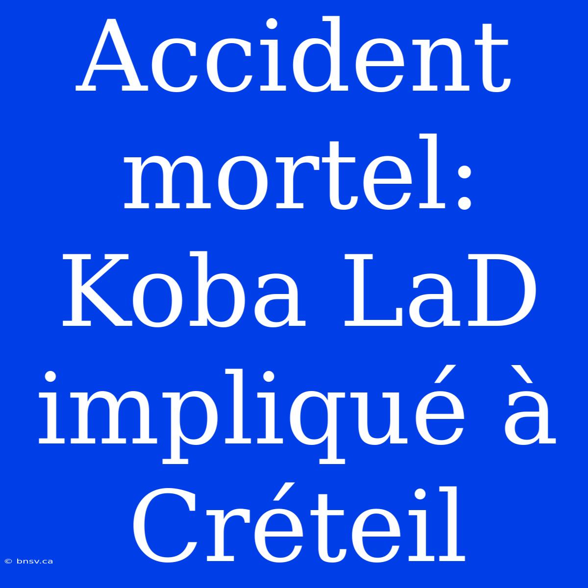 Accident Mortel: Koba LaD Impliqué À Créteil