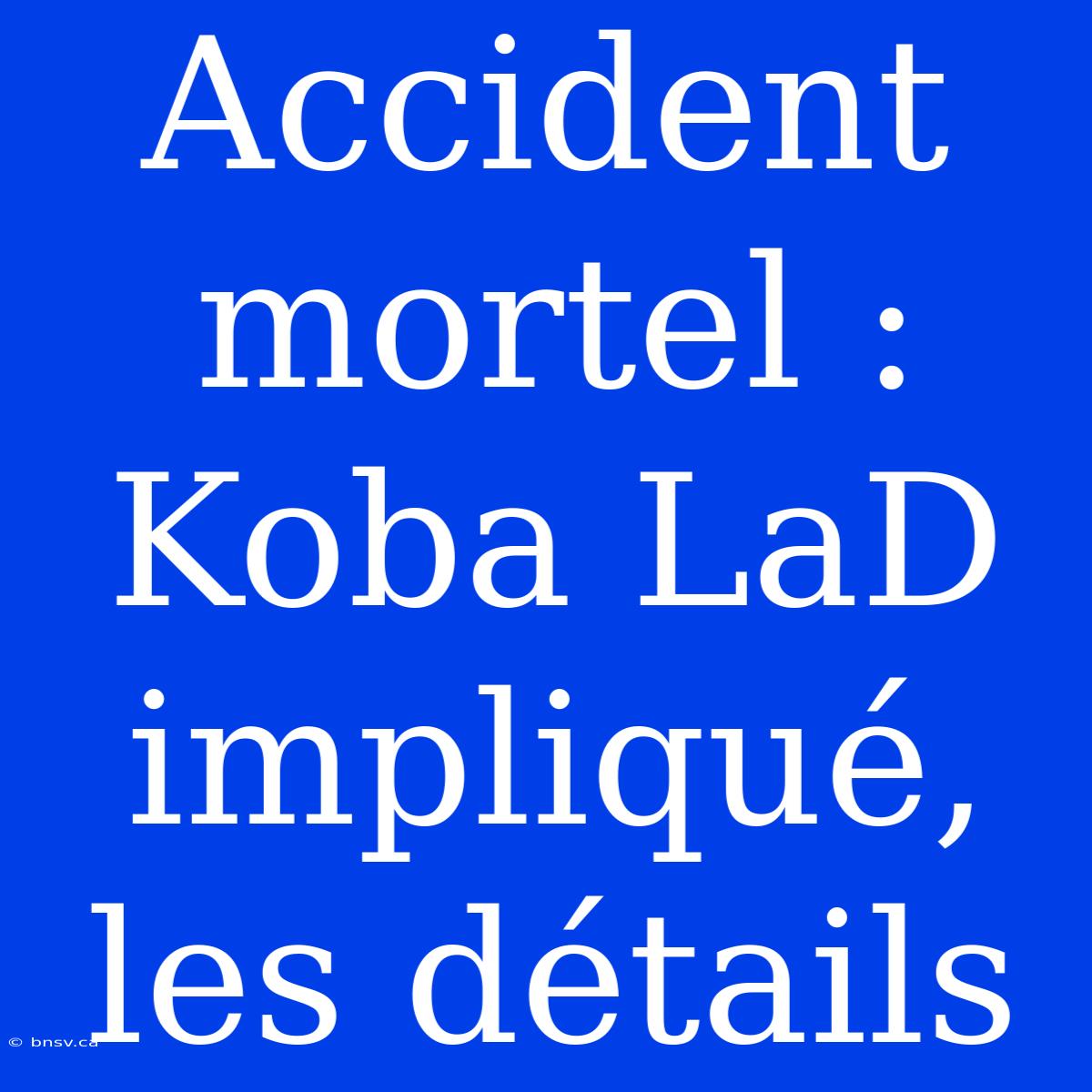 Accident Mortel : Koba LaD Impliqué, Les Détails