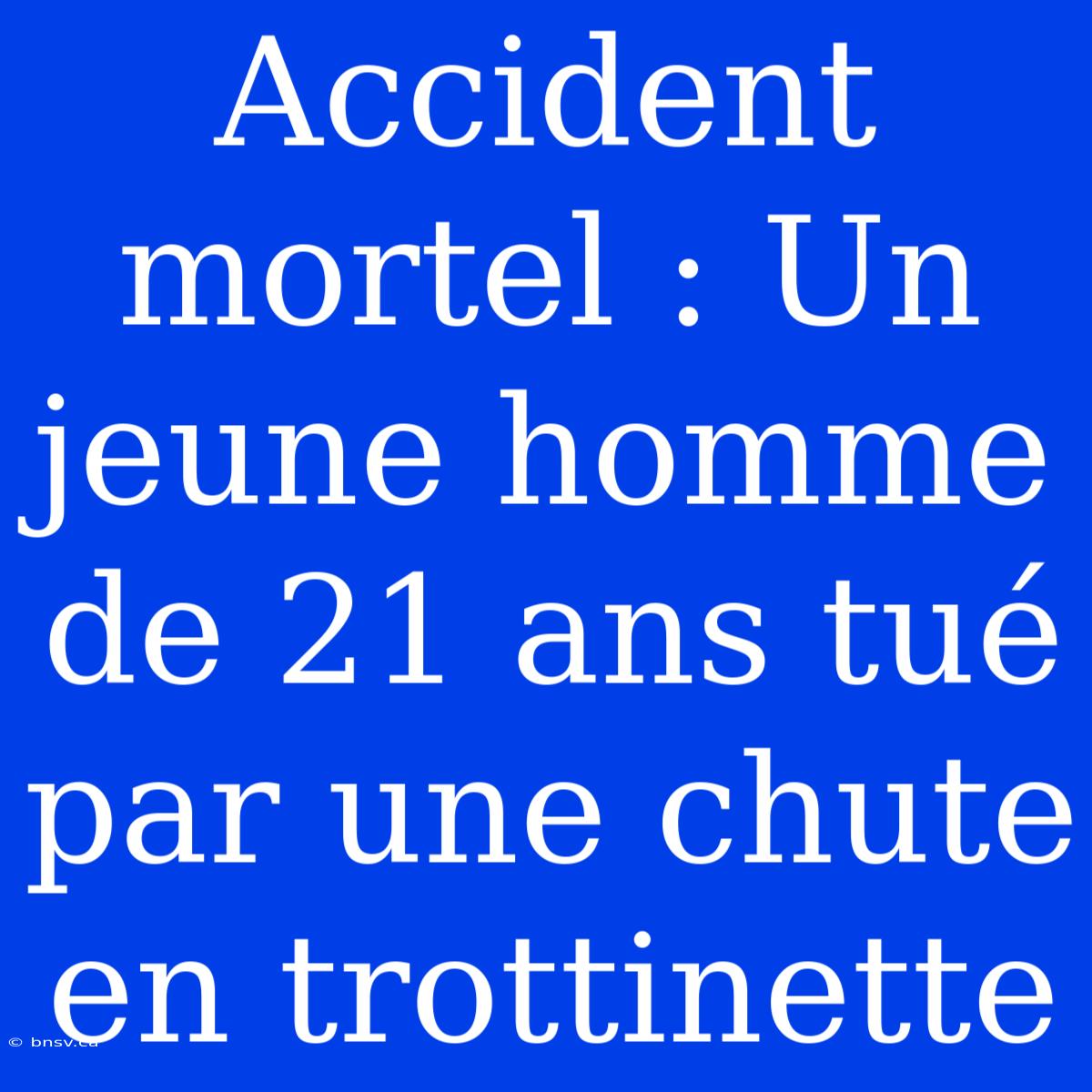 Accident Mortel : Un Jeune Homme De 21 Ans Tué Par Une Chute En Trottinette