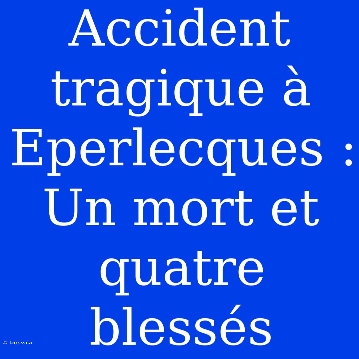 Accident Tragique À Eperlecques : Un Mort Et Quatre Blessés