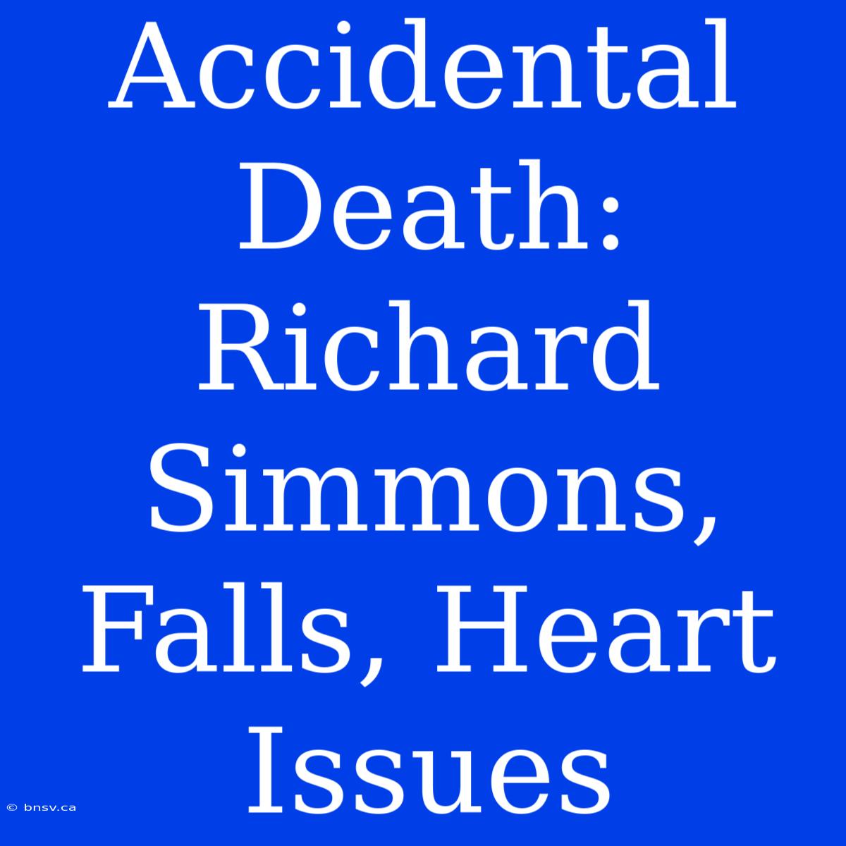 Accidental Death: Richard Simmons, Falls, Heart Issues