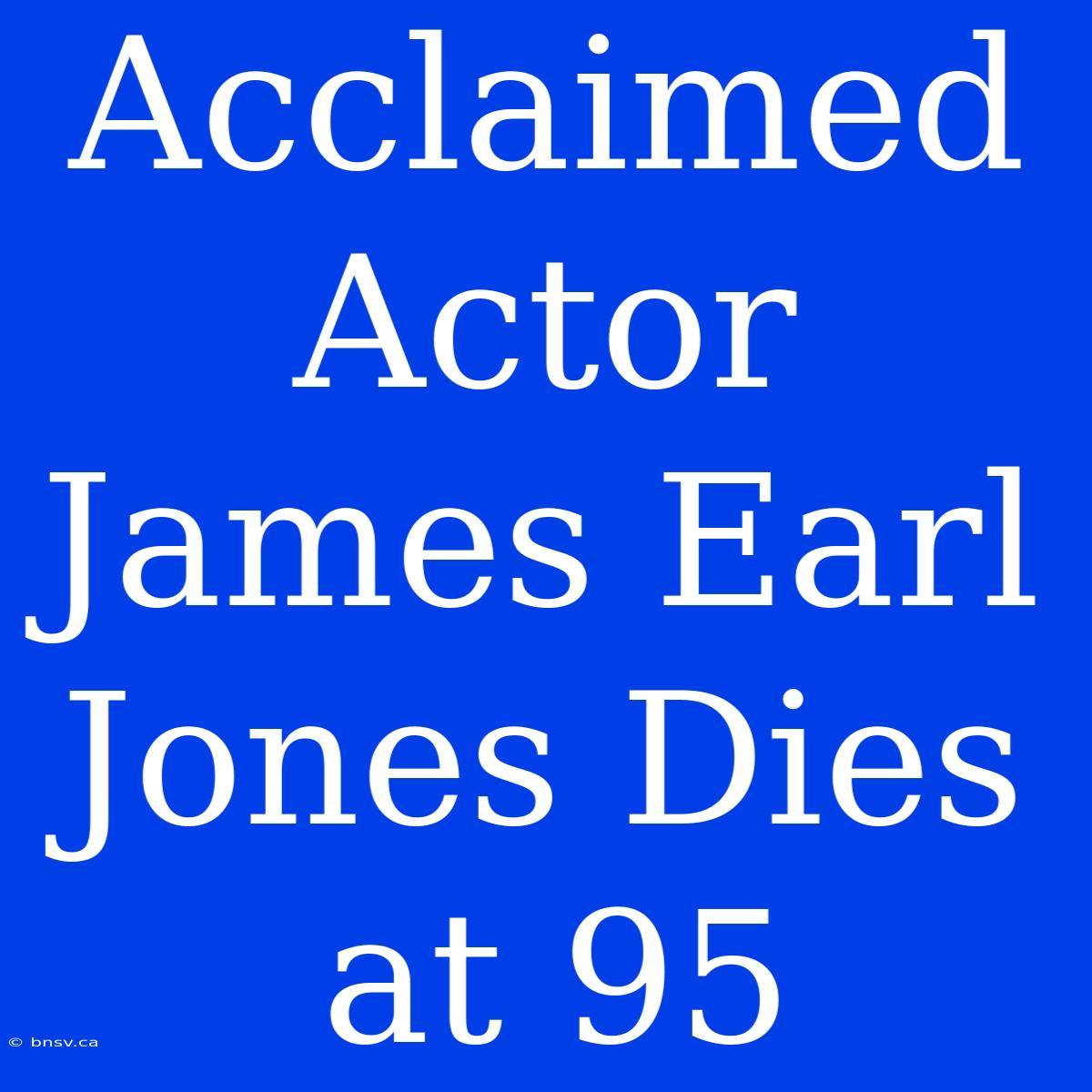 Acclaimed Actor James Earl Jones Dies At 95